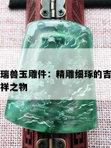 瑞兽玉雕件：精雕细琢的吉祥之物