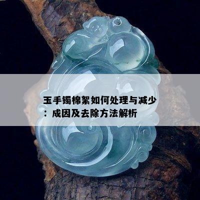 玉手镯棉絮如何处理与减少：成因及去除方法解析