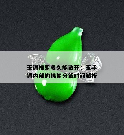 玉镯棉絮多久能散开：玉手镯内部的棉絮分解时间解析