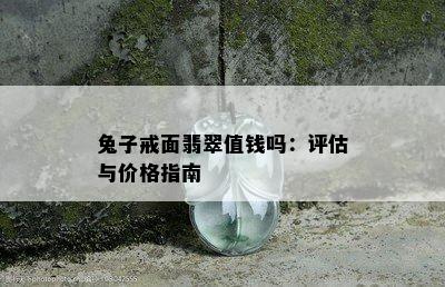 兔子戒面翡翠值钱吗：评估与价格指南