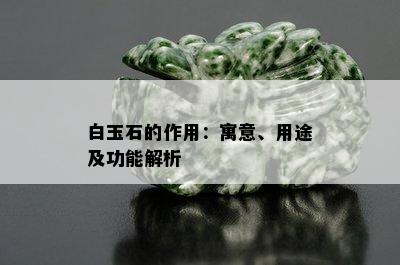 白玉石的作用：寓意、用途及功能解析