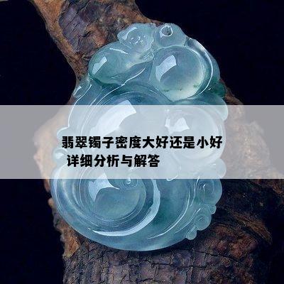 翡翠镯子密度大好还是小好 详细分析与解答