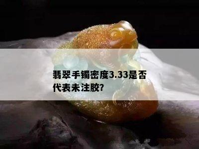 翡翠手镯密度3.33是否代表未注胶？