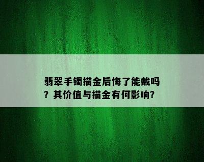 翡翠手镯描金后悔了能戴吗？其价值与描金有何影响？