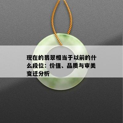 现在的翡翠相当于以前的什么段位：价值、品质与审美变迁分析