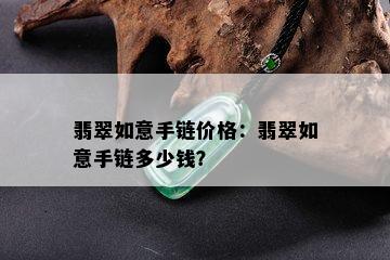 翡翠如意手链价格：翡翠如意手链多少钱？