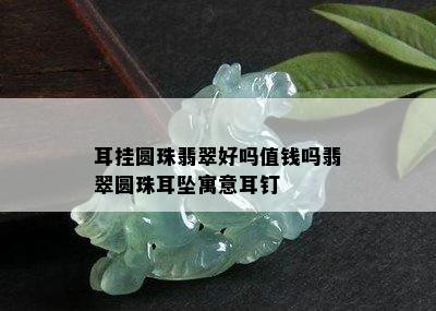 耳挂圆珠翡翠好吗值钱吗翡翠圆珠耳坠寓意耳钉