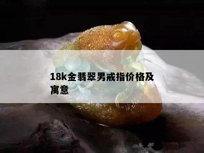 18k金翡翠男戒指价格及寓意