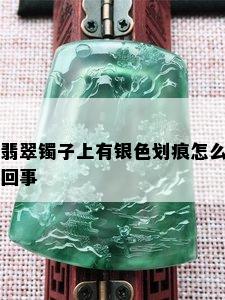 翡翠镯子上有银色划痕怎么回事