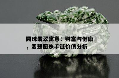 圆珠翡翠寓意：财富与健康，翡翠圆珠手链价值分析