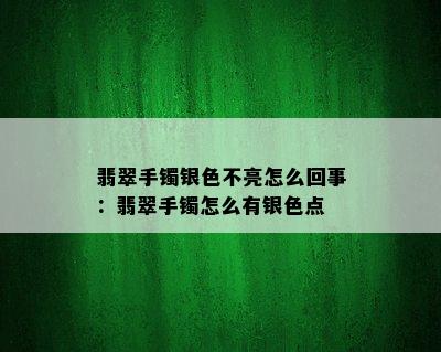 翡翠手镯银色不亮怎么回事：翡翠手镯怎么有银色点