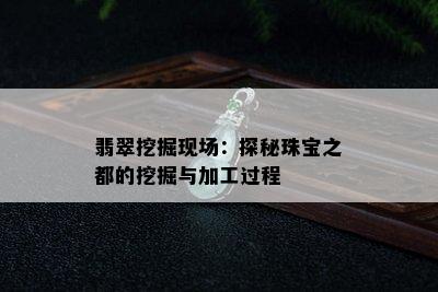 翡翠挖掘现场：探秘珠宝之都的挖掘与加工过程