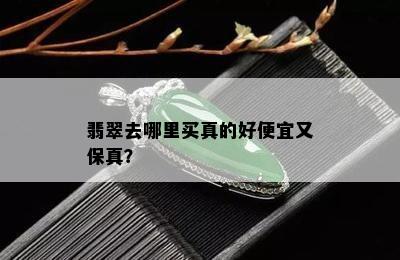 翡翠去哪里买真的好便宜又保真？