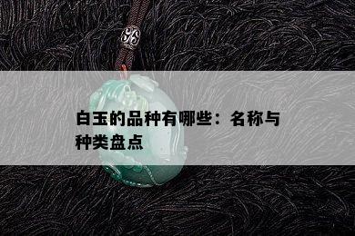 白玉的品种有哪些：名称与种类盘点