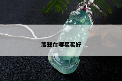 翡翠在哪买买好