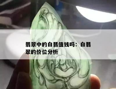 翡翠中的白翡值钱吗：白翡翠的价位分析