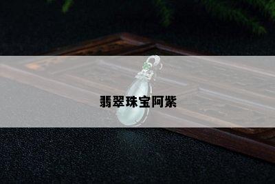 翡翠珠宝阿紫