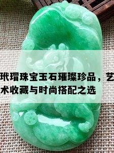 玳瑁珠宝玉石璀璨珍品，艺术收藏与时尚搭配之选