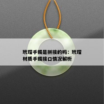 玳瑁手镯是拼接的吗：玳瑁材质手镯接口情况解析