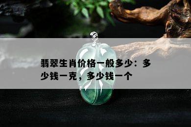 翡翠生肖价格一般多少：多少钱一克，多少钱一个