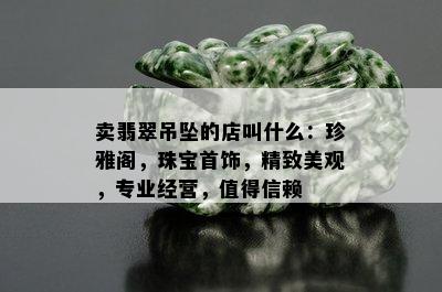 卖翡翠吊坠的店叫什么：珍雅阁，珠宝首饰，精致美观，专业经营，值得信赖