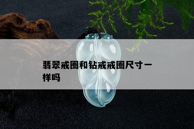 翡翠戒圈和钻戒戒圈尺寸一样吗