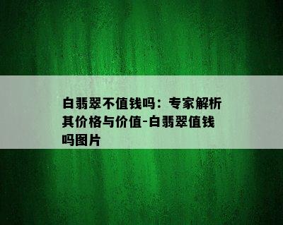 白翡翠不值钱吗：专家解析其价格与价值-白翡翠值钱吗图片