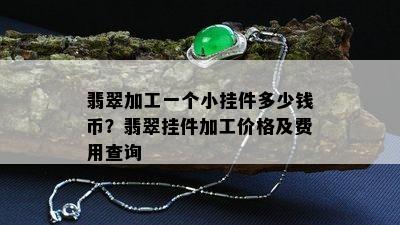 翡翠加工一个小挂件多少钱币？翡翠挂件加工价格及费用查询