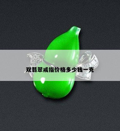 双翡翠戒指价格多少钱一克