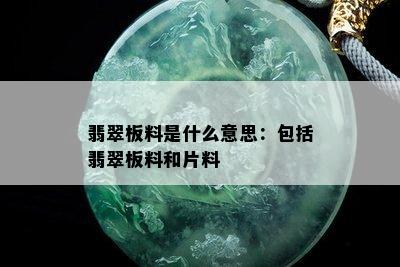 翡翠板料是什么意思：包括翡翠板料和片料