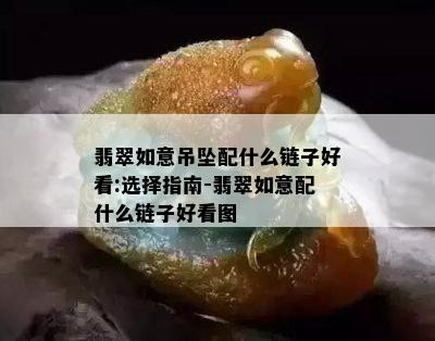 翡翠如意吊坠配什么链子好看:选择指南-翡翠如意配什么链子好看图