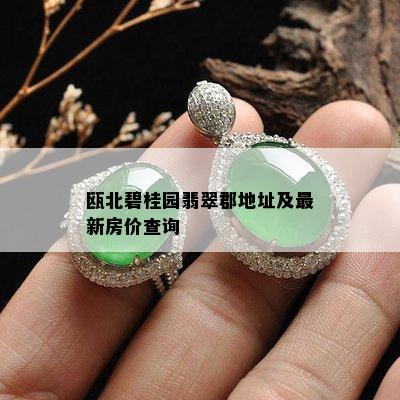 瓯北碧桂园翡翠郡地址及最新房价查询