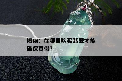 揭秘：在哪里购买翡翠才能确保真假？