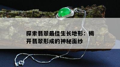 探索翡翠更佳生长地形：揭开翡翠形成的神秘面纱