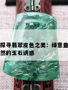 探寻翡翠皮色之美：绿意盎然的玉石诱惑