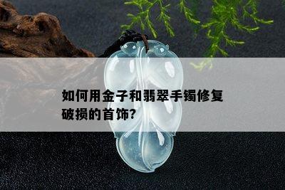 如何用金子和翡翠手镯修复破损的首饰?