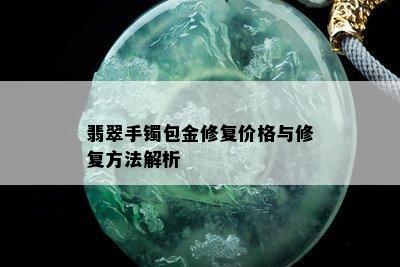 翡翠手镯包金修复价格与修复方法解析