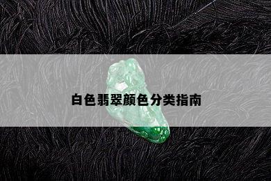 白色翡翠颜色分类指南