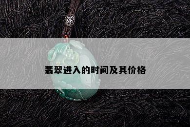 翡翠进入的时间及其价格