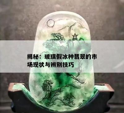 揭秘：玻璃假冰种翡翠的市场现状与辨别技巧