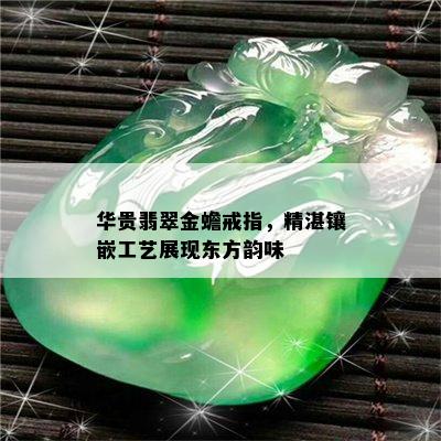 华贵翡翠金蟾戒指，精湛镶嵌工艺展现东方韵味