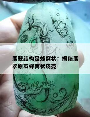 翡翠结构是蜂窝状：揭秘翡翠原石蜂窝状皮壳