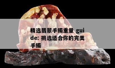 精选翡翠手镯重量 guide: 挑选适合你的完美手镯