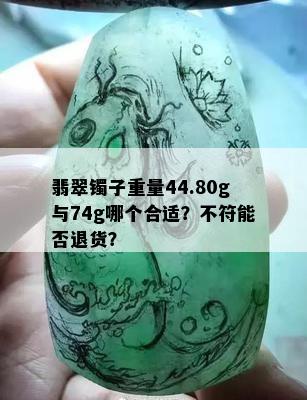 翡翠镯子重量44.80g与74g哪个合适？不符能否退货？