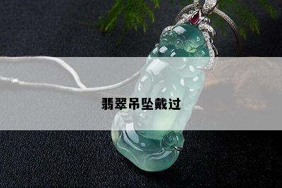 翡翠吊坠戴过