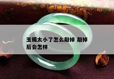 玉镯太小了怎么敲掉 敲掉后会怎样