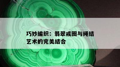 巧妙编织：翡翠戒圈与绳结艺术的完美结合