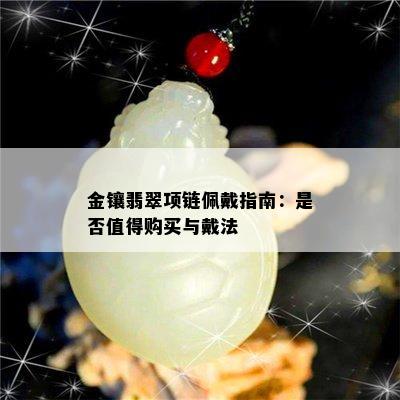 金镶翡翠项链佩戴指南：是否值得购买与戴法