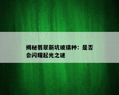 揭秘翡翠新坑玻璃种：是否会闪耀起光之谜