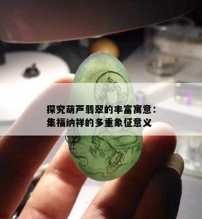 探究葫芦翡翠的丰富寓意：集福纳祥的多重象征意义